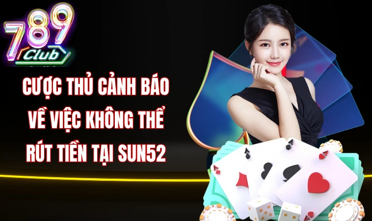 Sun52 Gây Mất Lòng Tin Với Chiêu Trò Rút Tiền Bất Minh 2 Cược thủ cảnh báo về việc không thể rút tiền tại Sun52