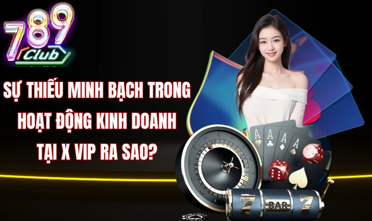 Xvip - Vì Sao Nhiều Người Lại E Ngại Khi Chơi Tại Đây? 1 Sự thiếu minh bạch trong hoạt động kinh doanh tại X vip ra sao?